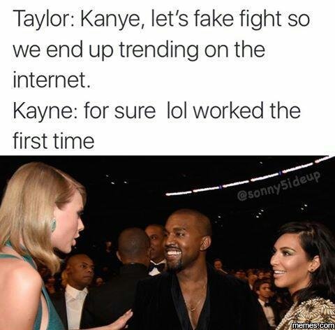 Taylor kanye let's fake fight so we end up trending on the internet. kayne for s