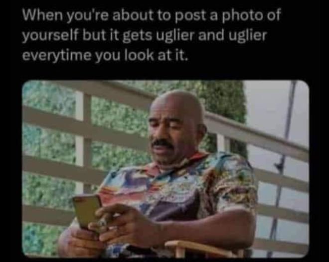 When you're about to post a photo of yourself but it gets uglier and uglier ever