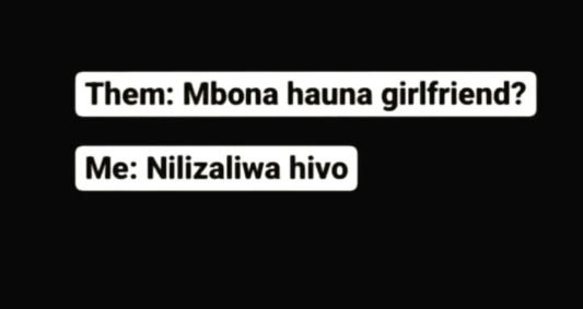 Them mbona hauna girlfriend? me nilizaliwa hivo