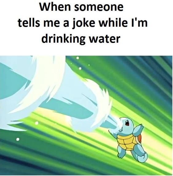When someone tells me a joke while i'm drinking water