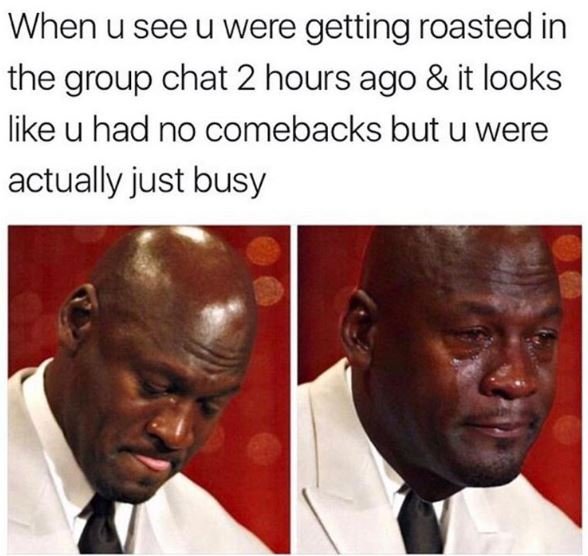 When u see u were getting roasted in the group chat 2 hours ago it looks like u