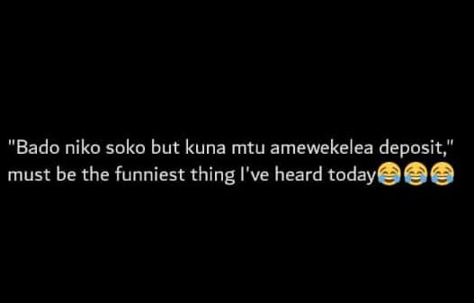 'bado niko soko but kuna mtu amewekelea deposit must be the funniest thing i've