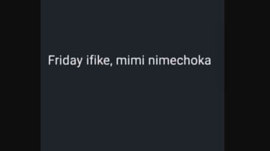 Friday ifike, mimi nimechoka
