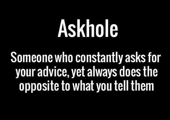 Askhole someone who constantly asks for your adviceyet always does the opposite