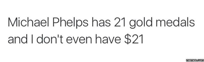 Michael phelps has 21 gold medals and don't even have 21 memesucom