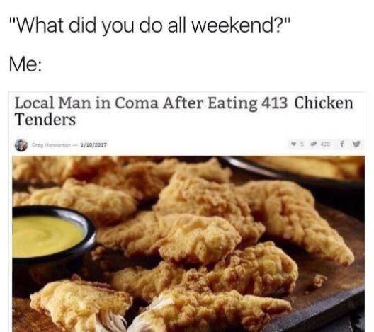 What did you do all weekend? me local man in coma after eating 413 chicken tende