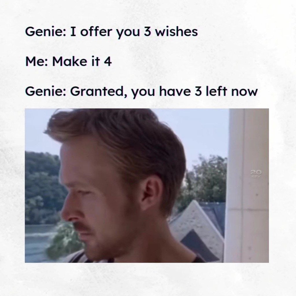 Genie i offer you 3 wishes me make it 4 genie granted, you have 3 left now