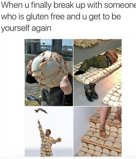 When u finally break up with someone who is gluten free andu get to be yourself