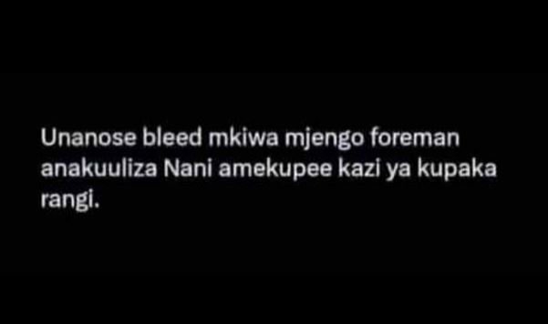 Unanose bleed mkiwa mjengo foreman anakuuliza nani amekupee kazi ya kupaka rangi
