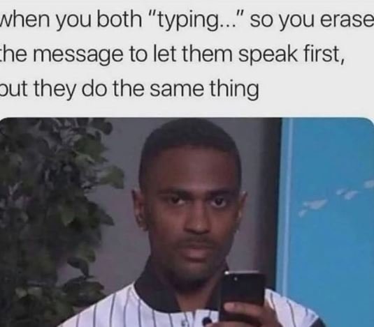 Nhen you both typing so you erase he message to let them speak first, put they d