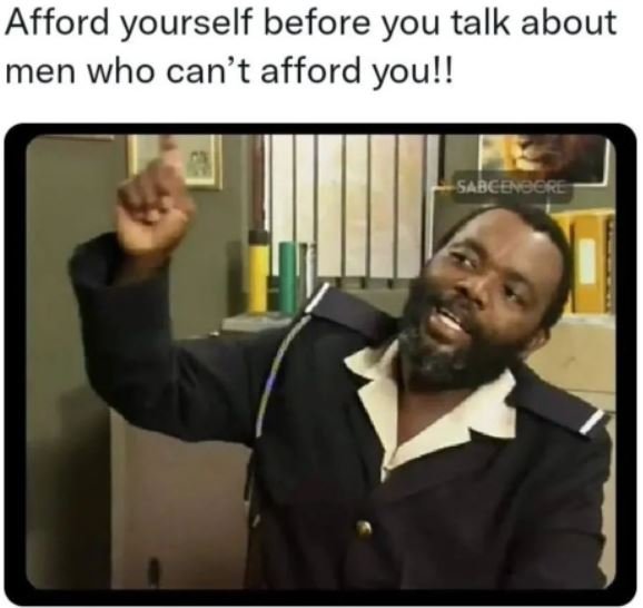 Afford yourself before you talk about men who can't afford youl! sadceber