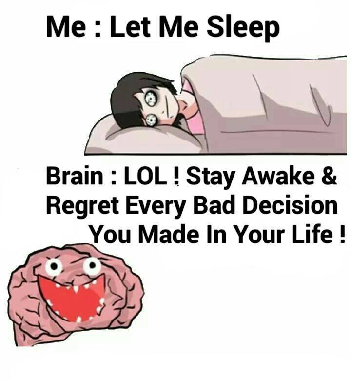 Me let me sleep brain lol ! stay awake regret every bad decision you made in you