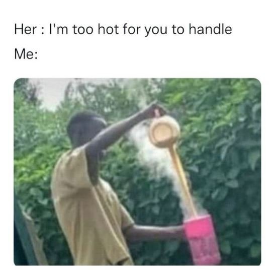 Her i'm too hot for you to handle me