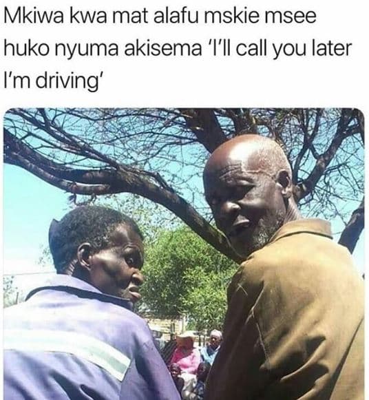 Mkiwa kwa mat alafu mskie msee huko nyuma akisema 'i'il call you later im drivin