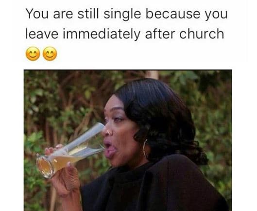 You are still single because you leave immediately after church
