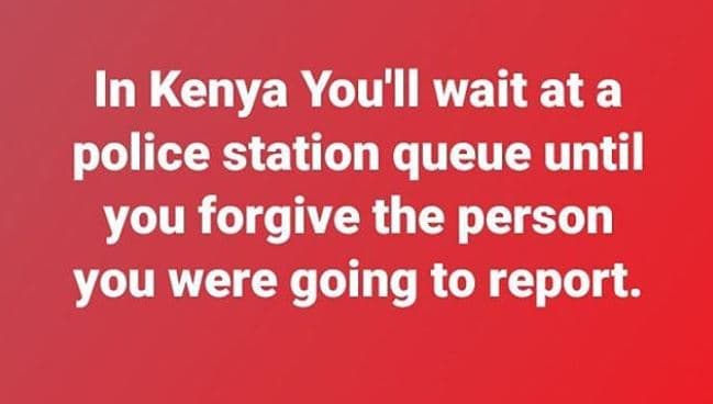 In kenya you'll wait at a police station queue until you forgive the person you