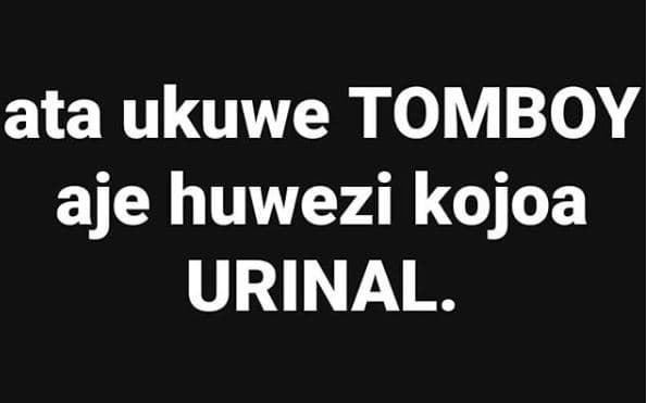 Ata ukuwe tomboyi aje huwezi kojoa urinal.