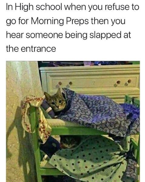 In high school when you refuse to go for morning preps then you hear someone bei