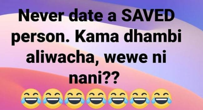 Never date a saved person. kama dhambi aliwacha, wewe ni nani?? ' s