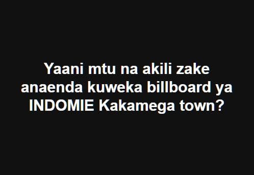 Yaani mtu na akili zake anaenda kuweka billboard ya indomie kakamega town?