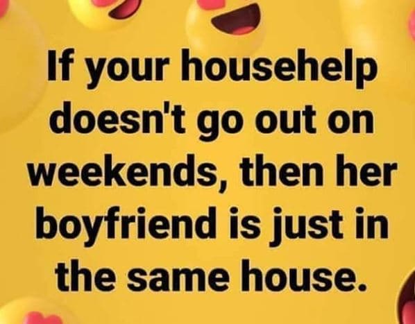 If your househelp doesn't go out on weekends, then her boyfriend is just in the