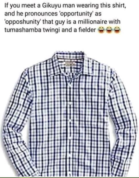 If you meet a gikuyu man wearing this shirt, and he pronounces 'opportunity' as