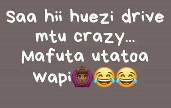 Saa hii huezi drive mtu crazy. mafuta utatoa wapi