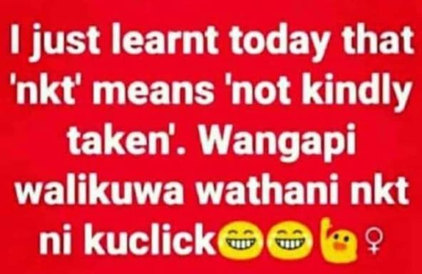 I just learnt today that 'nkt' means 'not kindly taken'. wangapi walikuwa wathan