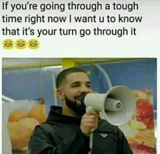 If you're going through a tough time right now want u to know that its your turn