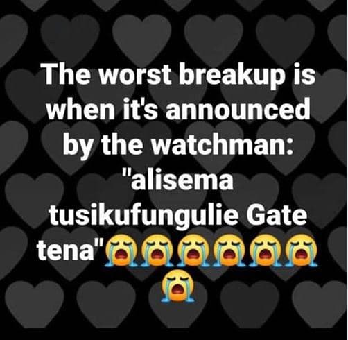 The worst breakup is when its announced by the watchman alisema tusikufungulie g