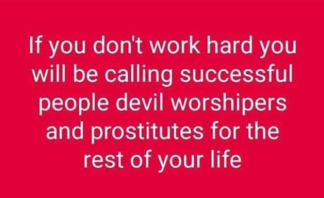 If you dont work hard you will be calling successful people devil worshipers and