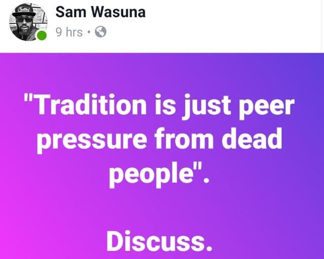 Sam wasuna 9 hrs tradition is just peer pressure from dead people discuss.