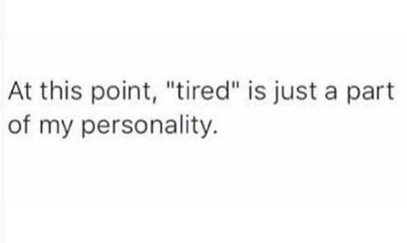 At this point, tired is just a part of my personality.