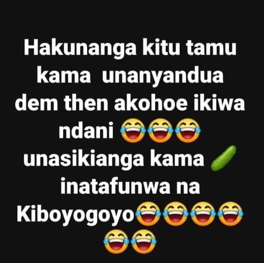 Hakunanga kitu tamu kama unanyandua dem then akohoe ikiwa ndani unasikianga kama