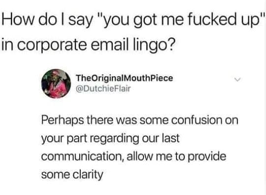 How do i say you got me fucked up' in corporate email lingo? theoriginalmouthpie