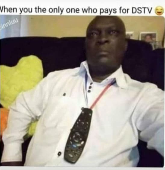 Vhen you the only one who pays for dstv aonluu
