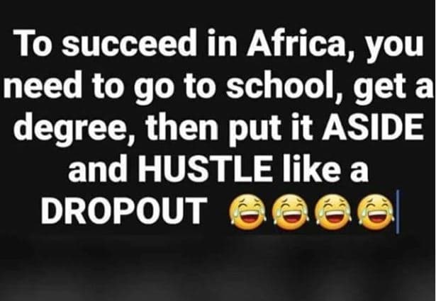 To succeed in africa, you need to go to school, get a degree then put it aside a