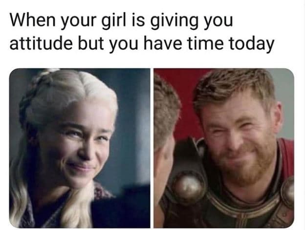 When your girl is giving you attitude but you have time today