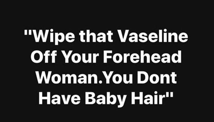 Wipe that vaseline off your forehead woman. you dont have baby hair