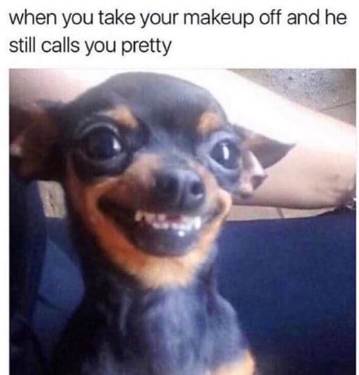 When you take your makeup off and he still calls you pretty