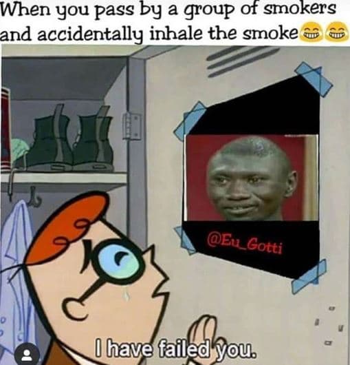 When you pass by a group of smokers and accidentally inhale the smoke eu gotti b