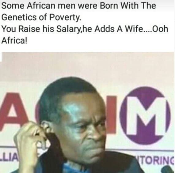 Some african men were born with the genetics of poverty. you raise his salaryhe