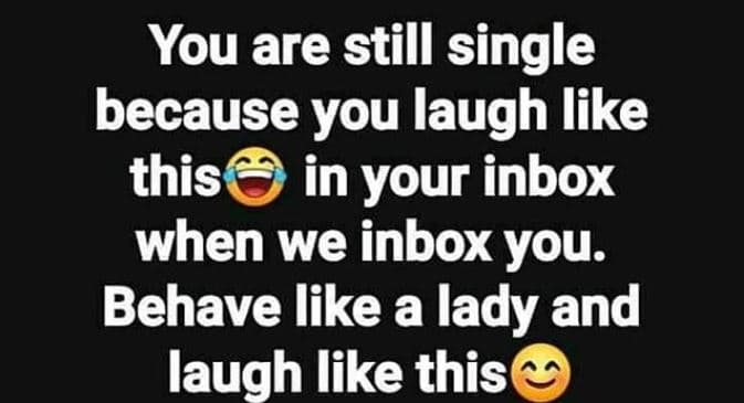 You are still single because you laugh like this in your inbox when we inbox you