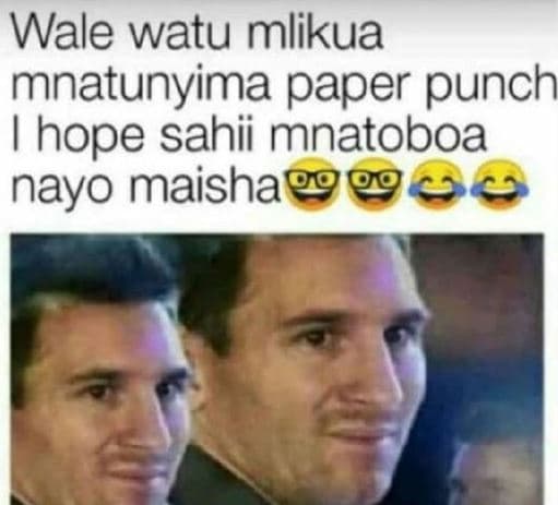 Wale watu mlikua mnatunyima paper punch hope sahii mnatoboa nayo maishaç
