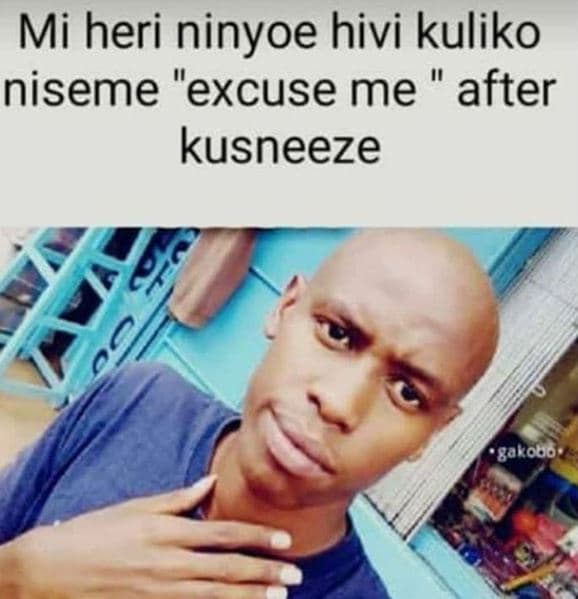 Mi heri ninyoe hivi kuliko niseme excuse me after kusneeze 'gakooo 9