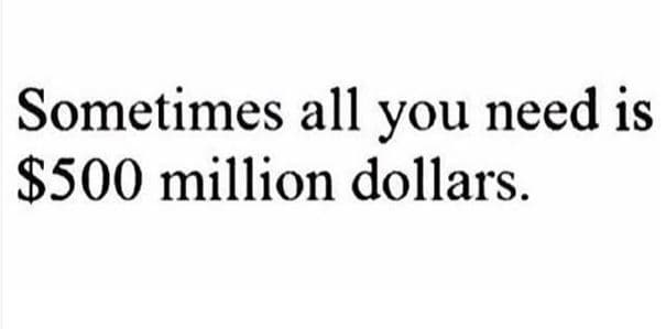 Sometimes all you need is s500 million dollars.