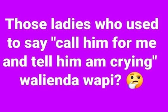 Those ladies who used to say call him for me and tell him am crying walienda wap