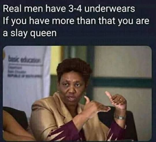 Real men have 34 underwears if you have more than that you are a slay queen