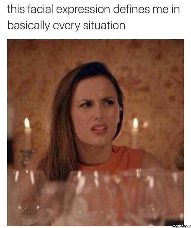 This facial expression defines me in basically every situation emes