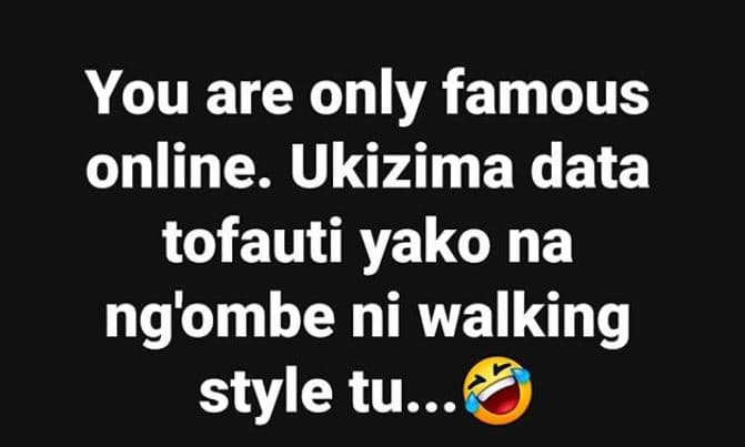 You are only famous online. ukizima data tofauti yako na ng'ombe ni walking styl